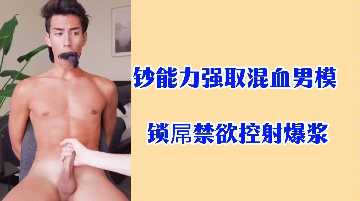 金钱操控混血男模，阳具锁禁欲控射爆浆高潮