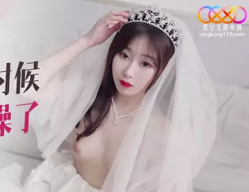 星空传媒XKQP026趁新郎喝醉的时候把漂亮的新娘操了